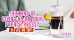 Thinking of Giving Up on Your French Press? 5 Tips to Try