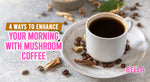 4 Ways to Enhance Your Morning With Mushroom Coffee