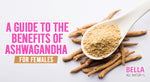 A Guide to the Benefits of Ashwagandha for Females