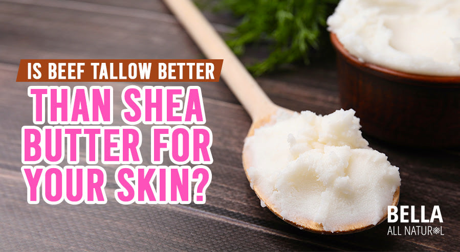 Is Beef Tallow Better Than Shea Butter for Your Skin? – Bella All Natural
