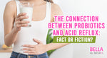 The Connection Between Probiotics and Acid Reflux: Fact or Fiction?