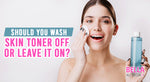 FAQ: Should You Wash Skin Toner Off or Leave It On?