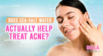 FAQ: Does Sea-Salt Water Actually Help Treat Acne?